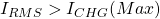 I_{RMS} > I_{CHG}(Max)