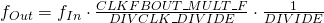 f_{Out} =f_{In}\cdot \frac{CLKFBOUT\_MULT\_F}{DIVCLK\_DIVIDE}\cdot \frac{1}{DIVIDE} 
