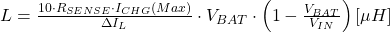 L=\frac{10\cdot R_{SENSE}\cdot {I_{CHG}(Max)}}{\Delta I_{L}}\cdot V_{BAT}\cdot \left ( 1-\frac{V_{BAT}}{V_{IN}} \right )\left[\mu H \right]