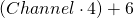 \left ( Channel \cdot 4 \right ) + 6 